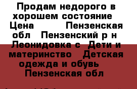 Продам недорого в хорошем состояние › Цена ­ 700 - Пензенская обл., Пензенский р-н, Леонидовка с. Дети и материнство » Детская одежда и обувь   . Пензенская обл.